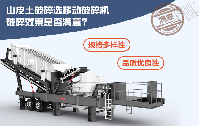 山皮土破碎选移动式破碎机破碎效果满意 山皮土破碎选移动式破碎机破碎效果满意